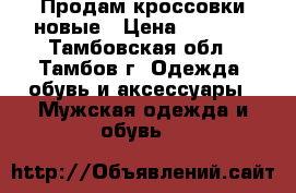 Продам кроссовки новые › Цена ­ 2 000 - Тамбовская обл., Тамбов г. Одежда, обувь и аксессуары » Мужская одежда и обувь   